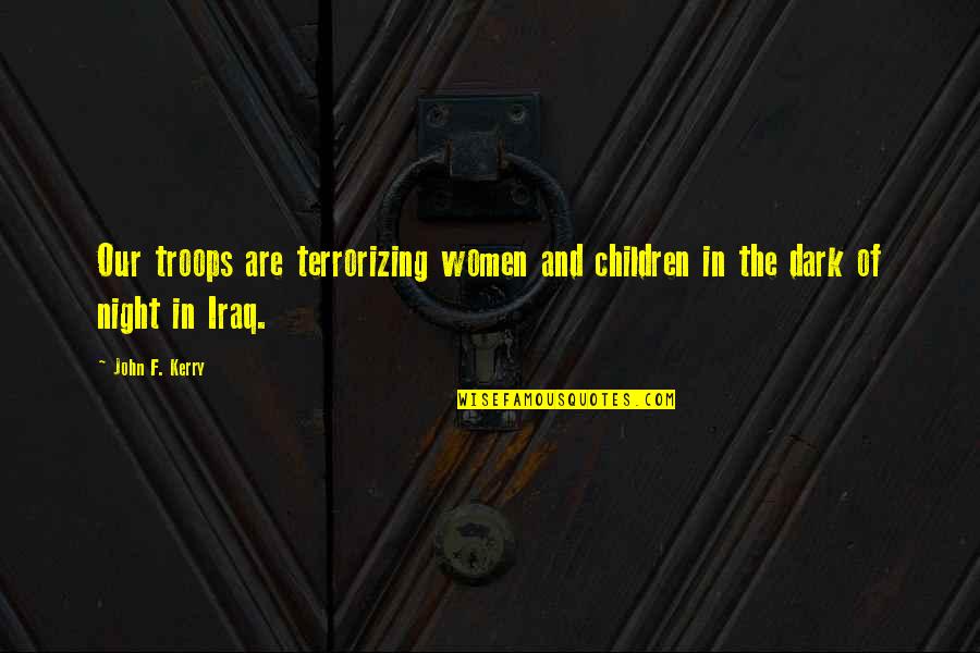 Pregancy Quotes By John F. Kerry: Our troops are terrorizing women and children in