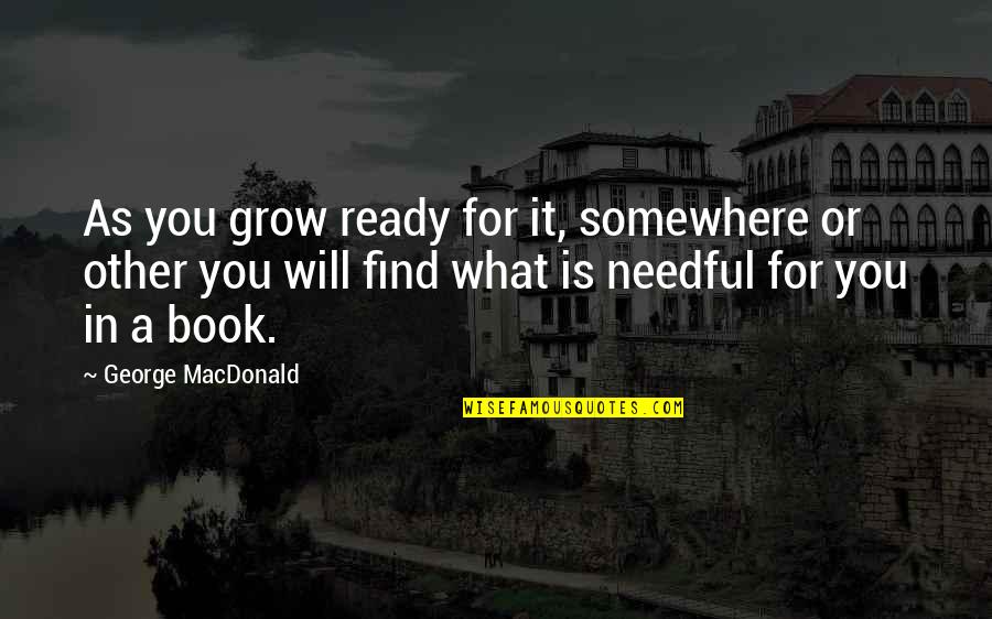 Pregardien Father Quotes By George MacDonald: As you grow ready for it, somewhere or Pregardien Father Quotes By George MacDonald: As you grow ready for it, somewhere or