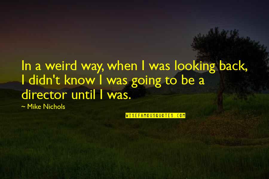 Pregardien Father Quotes By Mike Nichols: In a weird way, when I was looking Pregardien Father Quotes By Mike Nichols: In a weird way, when I was looking
