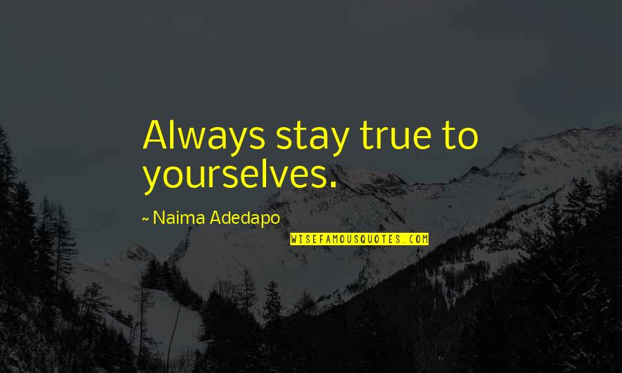 Pregardien Father Quotes By Naima Adedapo: Always stay true to yourselves. Pregardien Father Quotes By Naima Adedapo: Always stay true to yourselves.
