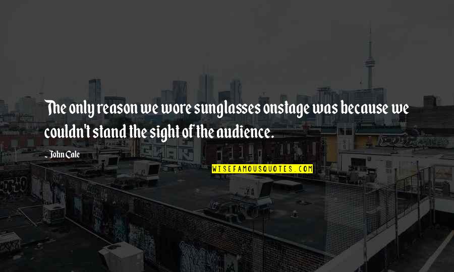Pregerson Judge Quotes By John Cale: The only reason we wore sunglasses onstage was Pregerson Judge Quotes By John Cale: The only reason we wore sunglasses onstage was