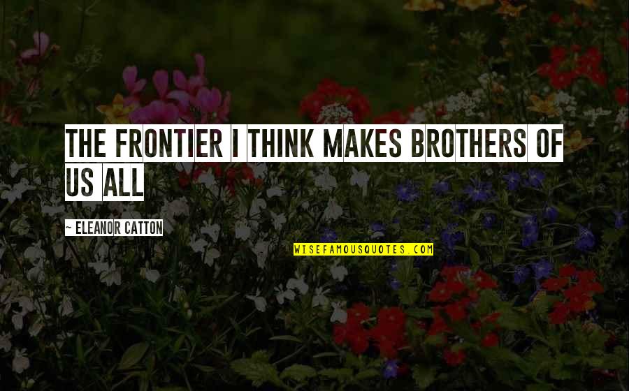 Preggers Funny Quotes By Eleanor Catton: The frontier I think makes brothers of us Preggers Funny Quotes By Eleanor Catton: The frontier I think makes brothers of us