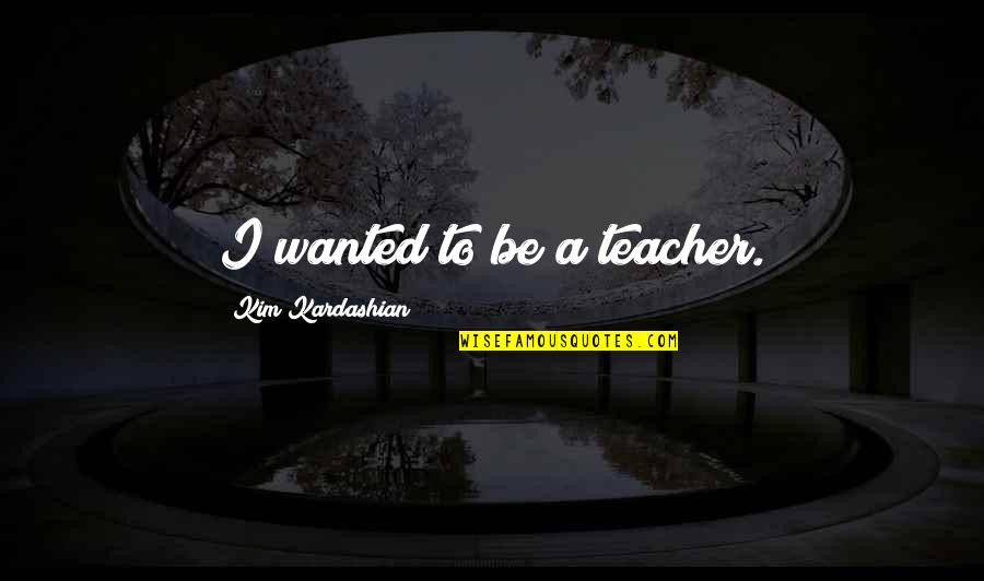 Pregiudizio Definizione Quotes By Kim Kardashian: I wanted to be a teacher.