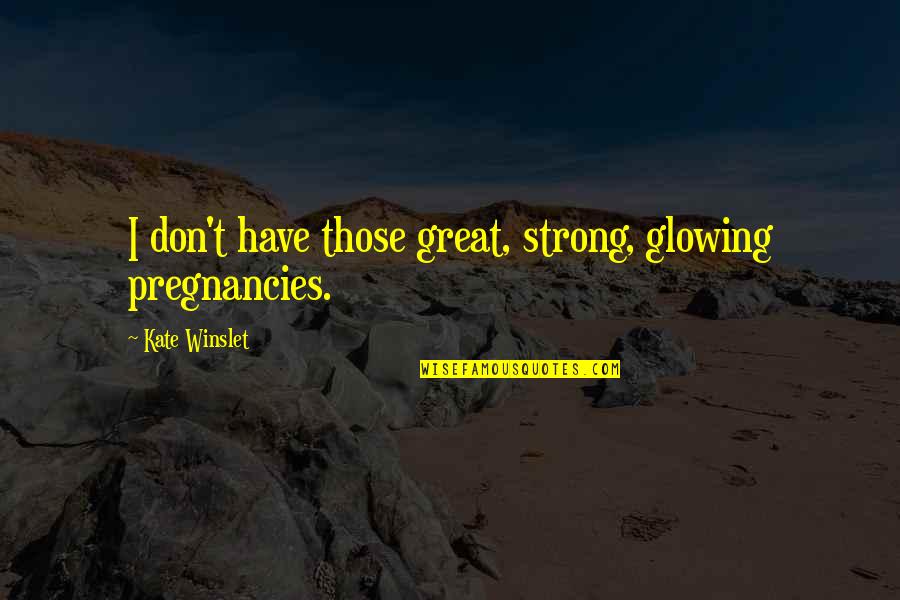 Pregnancies Quotes By Kate Winslet: I don't have those great, strong, glowing pregnancies.