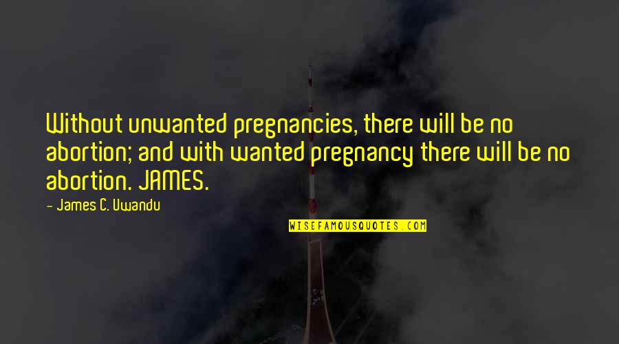 Pregnancy Abortion Quotes By James C. Uwandu: Without unwanted pregnancies, there will be no abortion;