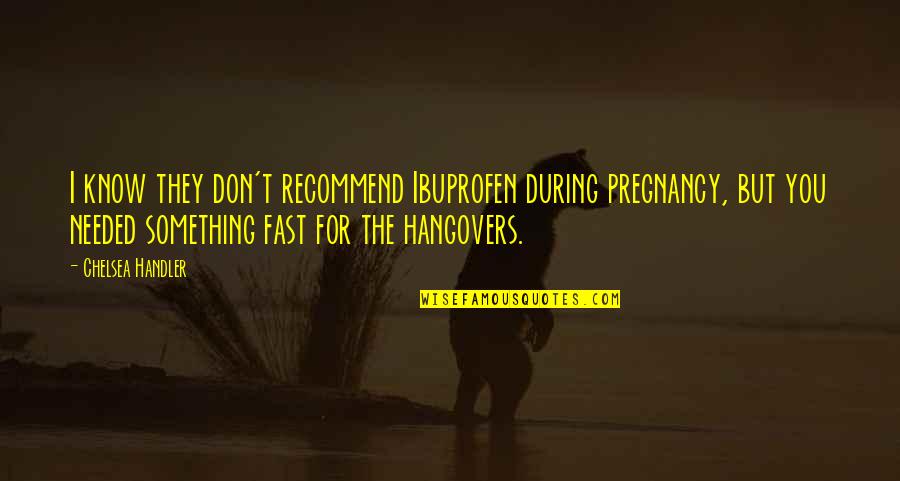 Pregnancy Funny Quotes By Chelsea Handler: I know they don't recommend Ibuprofen during pregnancy,