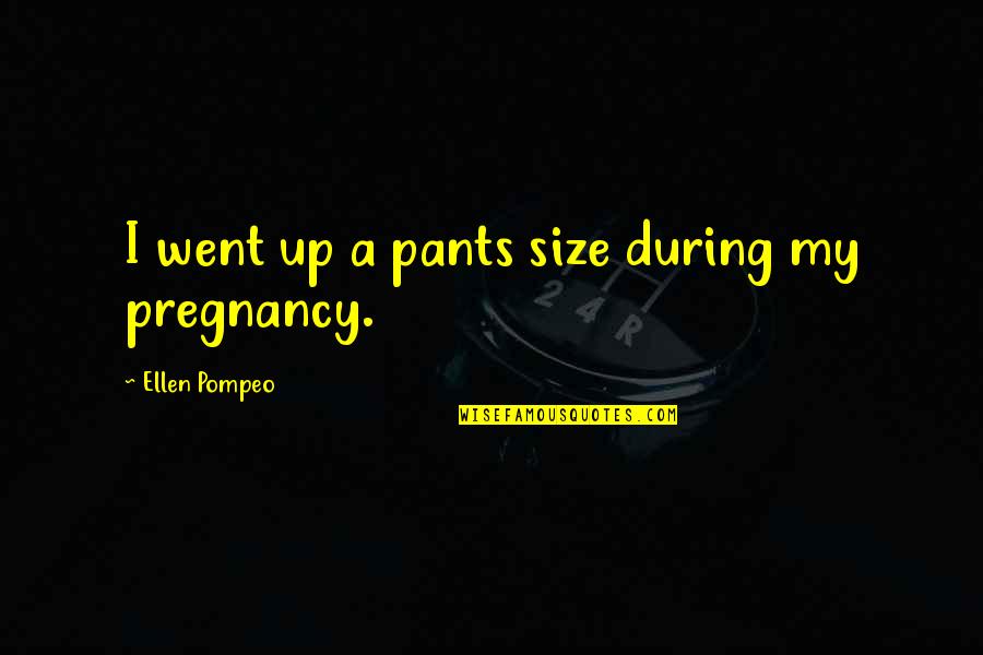 Pregnancy Quotes By Ellen Pompeo: I went up a pants size during my
