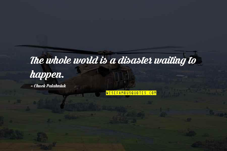 Pregnancy Struggle Quotes By Chuck Palahniuk: The whole world is a disaster waiting to Pregnancy Struggle Quotes By Chuck Palahniuk: The whole world is a disaster waiting to