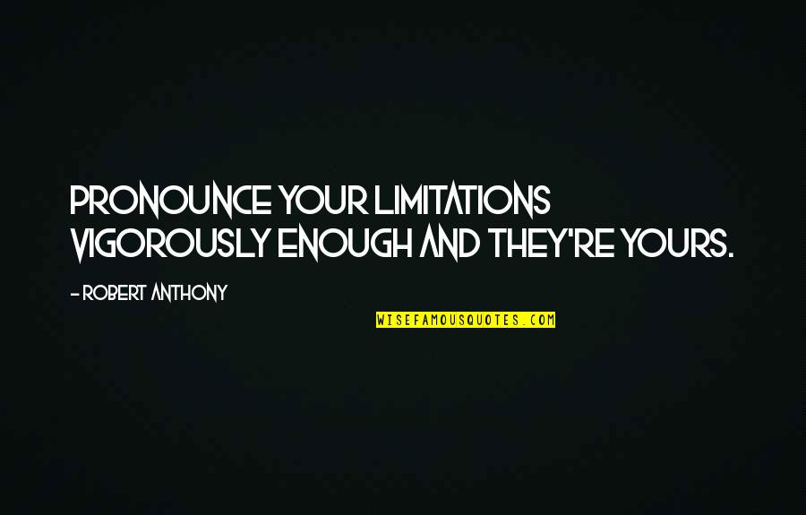Pregnant And Abandoned Quotes By Robert Anthony: Pronounce your limitations vigorously enough and they're yours.