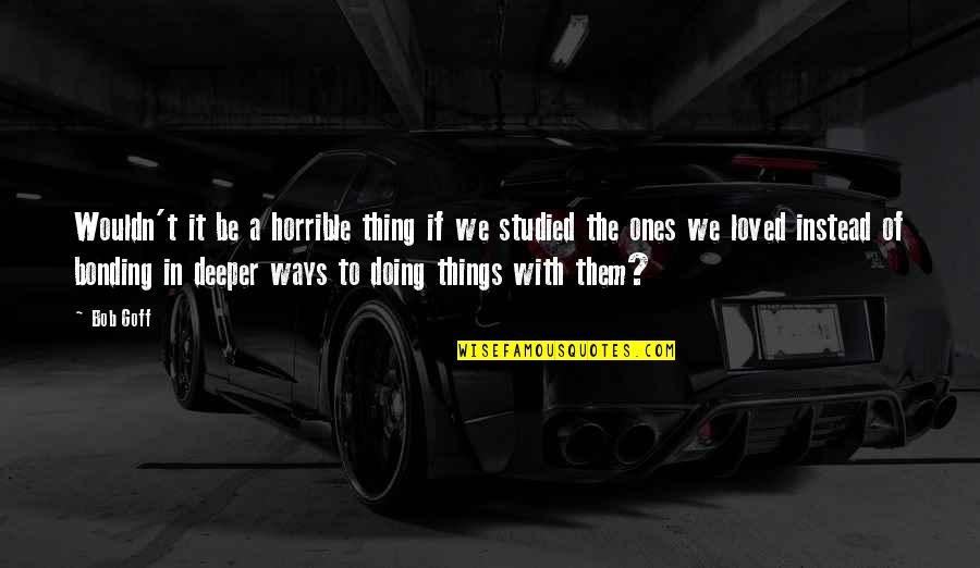 Pregnant And Doing It Alone Quotes By Bob Goff: Wouldn't it be a horrible thing if we