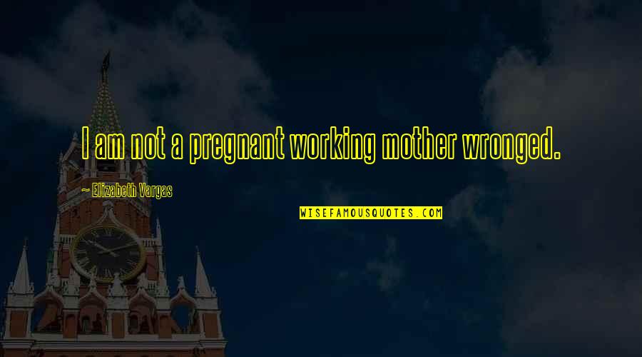 Pregnant Mother To Be Quotes By Elizabeth Vargas: I am not a pregnant working mother wronged. Pregnant Mother To Be Quotes By Elizabeth Vargas: I am not a pregnant working mother wronged.