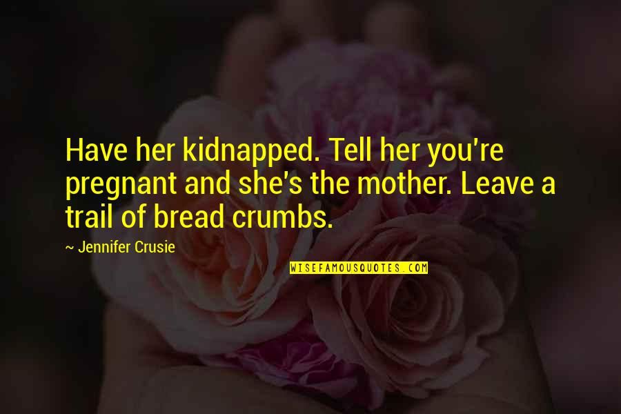 Pregnant Mother To Be Quotes By Jennifer Crusie: Have her kidnapped. Tell her you're pregnant and Pregnant Mother To Be Quotes By Jennifer Crusie: Have her kidnapped. Tell her you're pregnant and