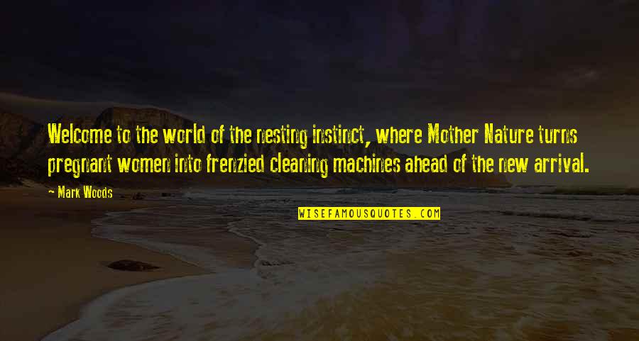 Pregnant Mother To Be Quotes By Mark Woods: Welcome to the world of the nesting instinct, Pregnant Mother To Be Quotes By Mark Woods: Welcome to the world of the nesting instinct,