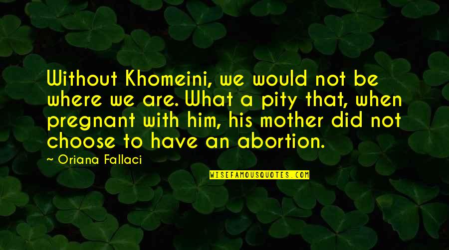 Pregnant Mother To Be Quotes By Oriana Fallaci: Without Khomeini, we would not be where we Pregnant Mother To Be Quotes By Oriana Fallaci: Without Khomeini, we would not be where we