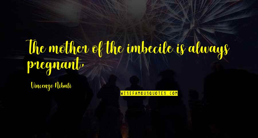 Pregnant Mother To Be Quotes By Vincenzo Nibali: The mother of the imbecile is always pregnant, Pregnant Mother To Be Quotes By Vincenzo Nibali: The mother of the imbecile is always pregnant,