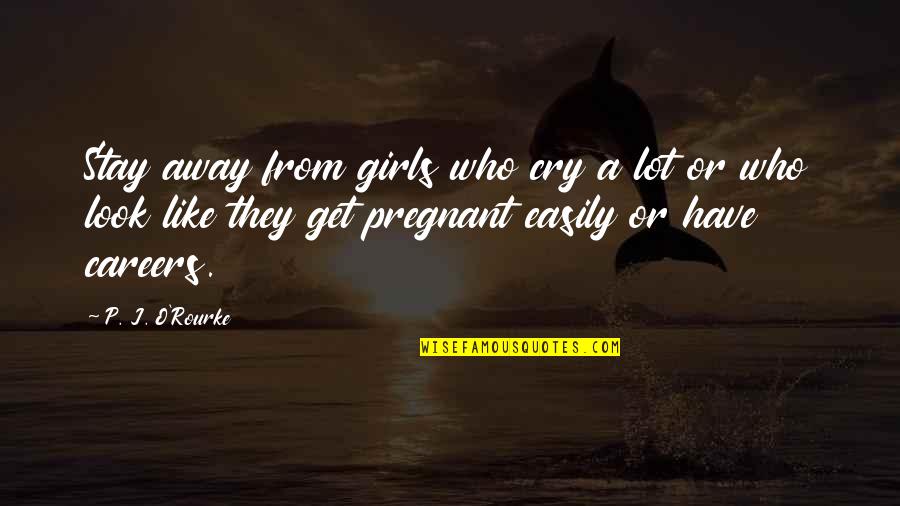 Pregnant With Girl Quotes By P. J. O'Rourke: Stay away from girls who cry a lot