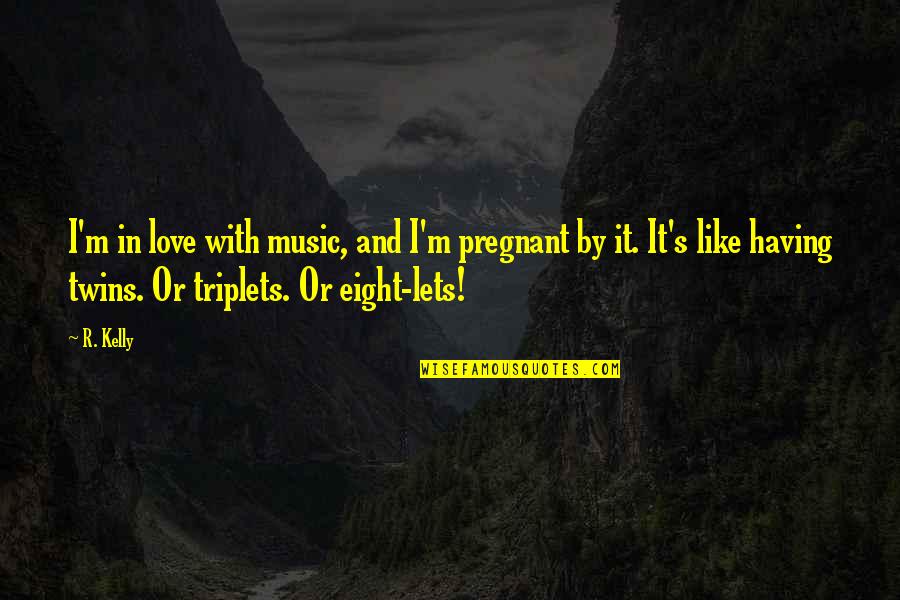 Pregnant With Twins Quotes By R. Kelly: I'm in love with music, and I'm pregnant