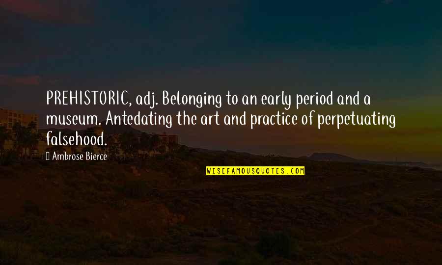 Prehistoric Art Quotes By Ambrose Bierce: PREHISTORIC, adj. Belonging to an early period and