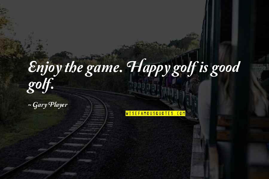 Prehistoric Man Quotes By Gary Player: Enjoy the game. Happy golf is good golf.