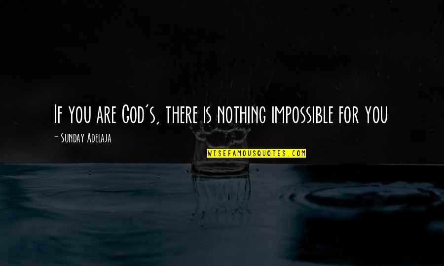 Prehistorically Quotes By Sunday Adelaja: If you are God's, there is nothing impossible Prehistorically Quotes By Sunday Adelaja: If you are God's, there is nothing impossible