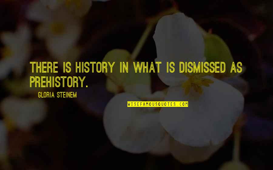 Prehistory Quotes By Gloria Steinem: There is history in what is dismissed as