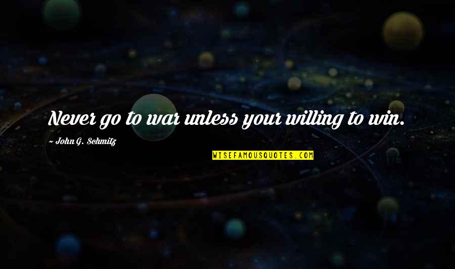 Prehumans Quotes By John G. Schmitz: Never go to war unless your willing to