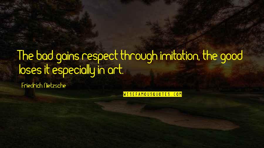Preiauctions Quotes By Friedrich Nietzsche: The bad gains respect through imitation, the good Preiauctions Quotes By Friedrich Nietzsche: The bad gains respect through imitation, the good