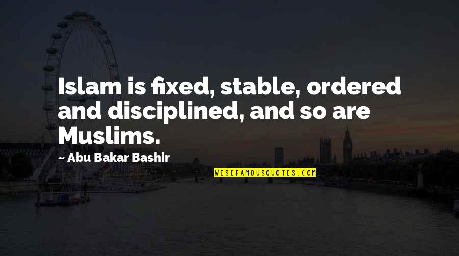 Preinterview Quotes By Abu Bakar Bashir: Islam is fixed, stable, ordered and disciplined, and