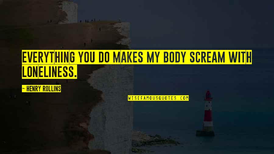 Preiser Ho Quotes By Henry Rollins: Everything you do makes my body scream with Preiser Ho Quotes By Henry Rollins: Everything you do makes my body scream with