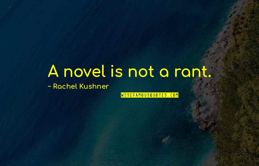 Preisig Sanit R Quotes By Rachel Kushner: A novel is not a rant.