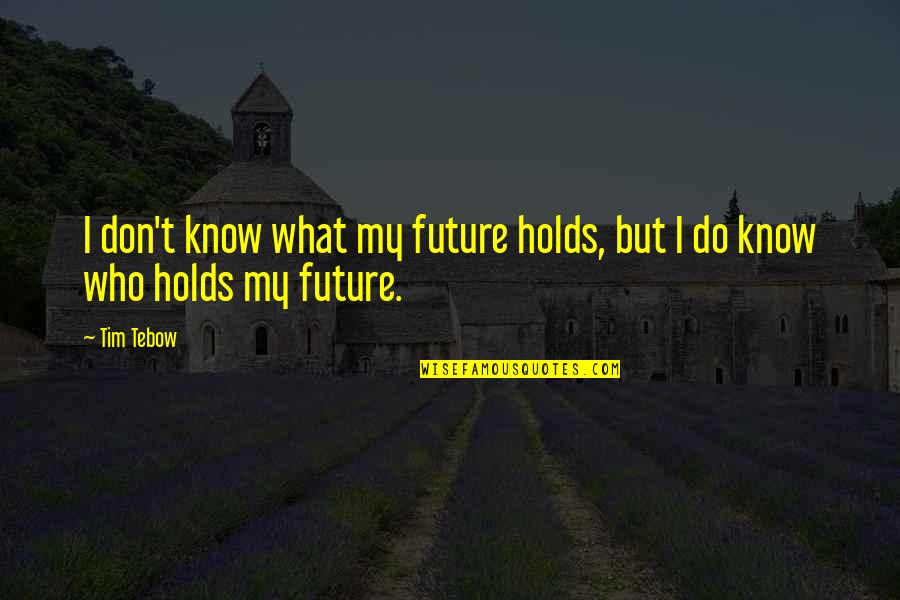 Preisig Sanit R Quotes By Tim Tebow: I don't know what my future holds, but