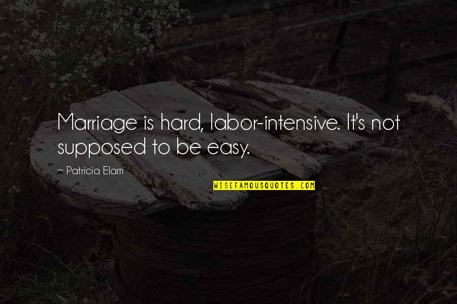 Preity Quotes By Patricia Elam: Marriage is hard, labor-intensive. It's not supposed to