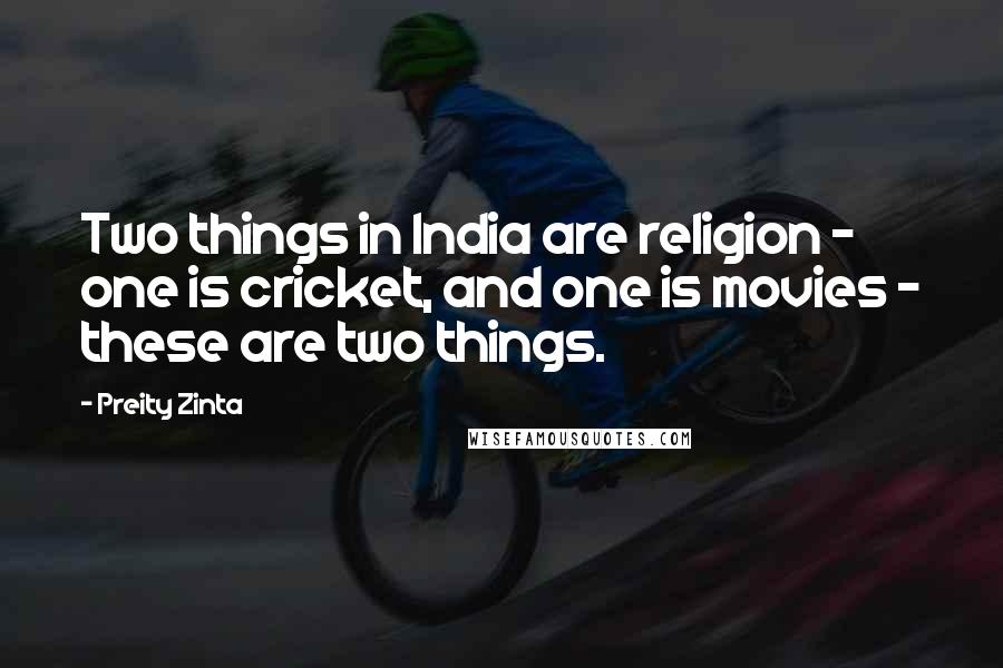 Preity Zinta quotes: Two things in India are religion - one is cricket, and one is movies - these are two things.