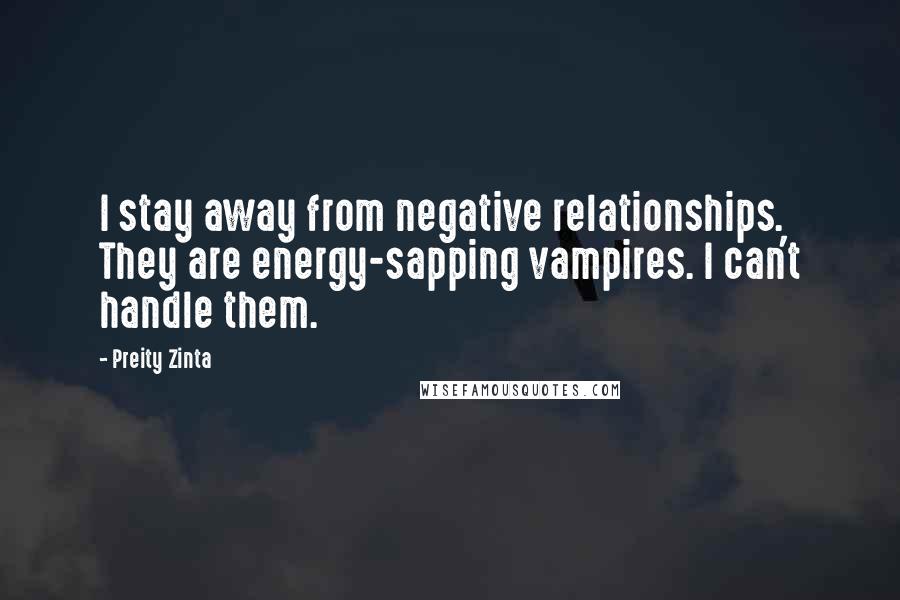 Preity Zinta quotes: I stay away from negative relationships. They are energy-sapping vampires. I can't handle them.
