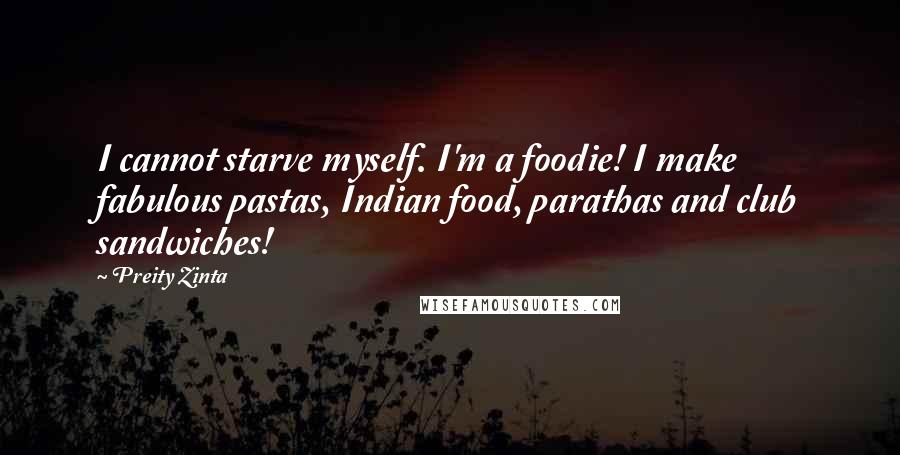 Preity Zinta quotes: I cannot starve myself. I'm a foodie! I make fabulous pastas, Indian food, parathas and club sandwiches!