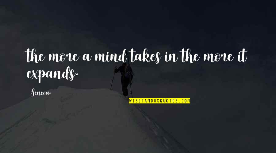 Prejaka Quotes By Seneca.: the more a mind takes in the more