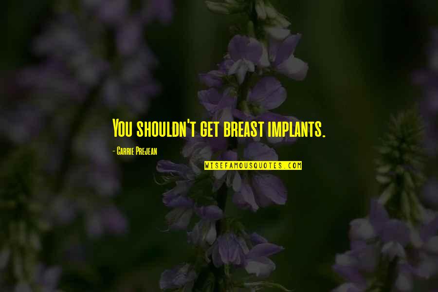 Prejean Quotes By Carrie Prejean: You shouldn't get breast implants. Prejean Quotes By Carrie Prejean: You shouldn't get breast implants.