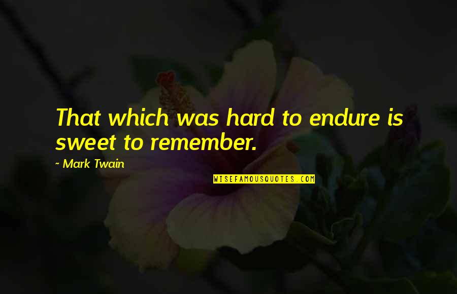 Prejudecata Si Quotes By Mark Twain: That which was hard to endure is sweet