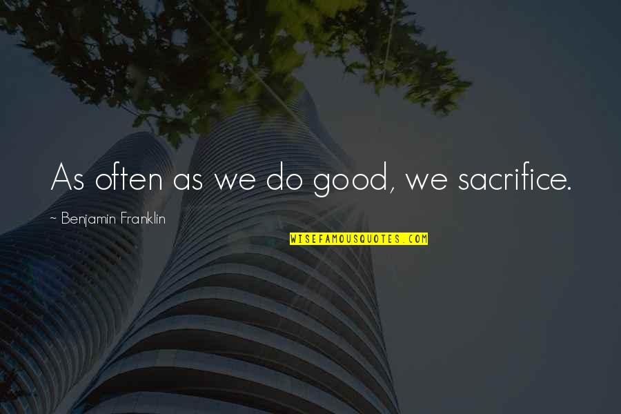 Prejudgments Quotes By Benjamin Franklin: As often as we do good, we sacrifice.