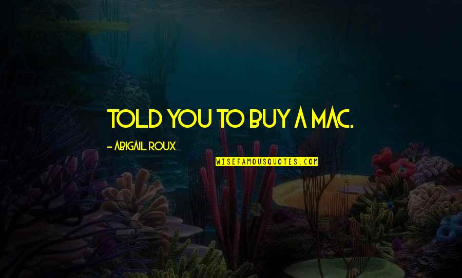 Prejudic'd Quotes By Abigail Roux: Told you to buy a Mac. Prejudic'd Quotes By Abigail Roux: Told you to buy a Mac.