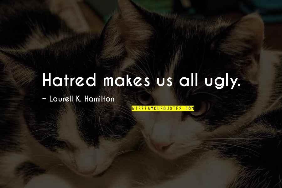 Prejudic'd Quotes By Laurell K. Hamilton: Hatred makes us all ugly.