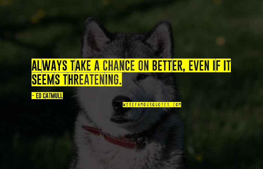 Prejudice Against Boo Radley Quotes By Ed Catmull: Always take a chance on better, even if Prejudice Against Boo Radley Quotes By Ed Catmull: Always take a chance on better, even if