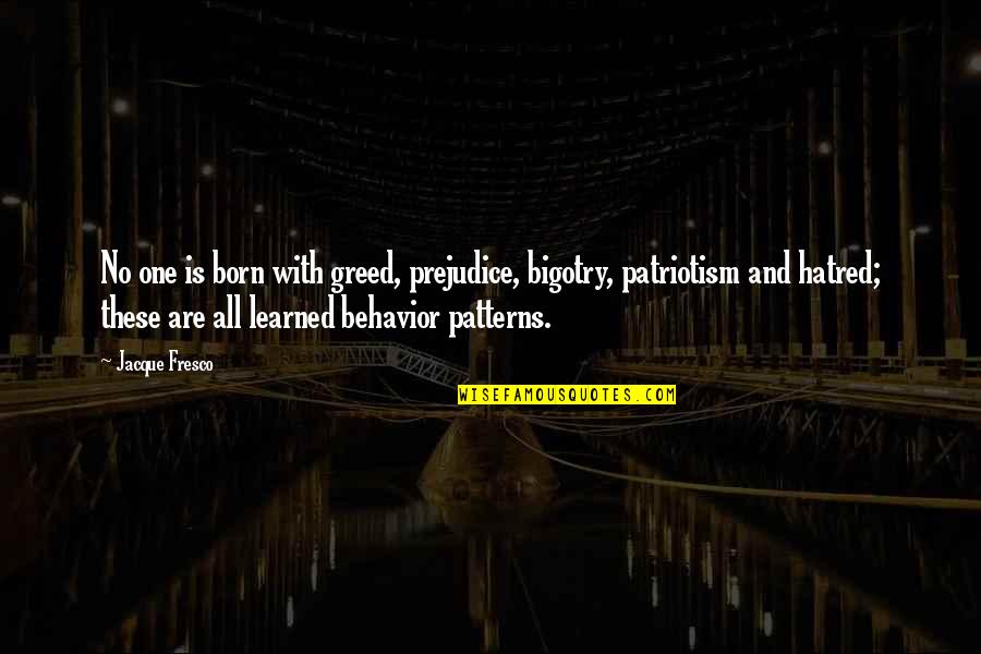 Prejudice And Bigotry Quotes By Jacque Fresco: No one is born with greed, prejudice, bigotry,