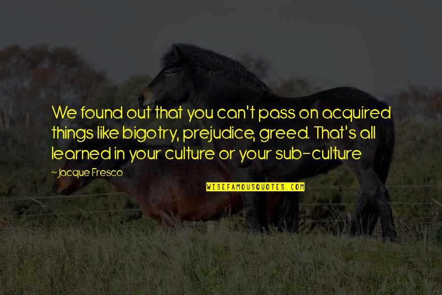 Prejudice And Bigotry Quotes By Jacque Fresco: We found out that you can't pass on