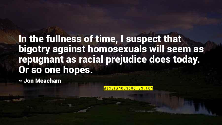 Prejudice And Bigotry Quotes By Jon Meacham: In the fullness of time, I suspect that