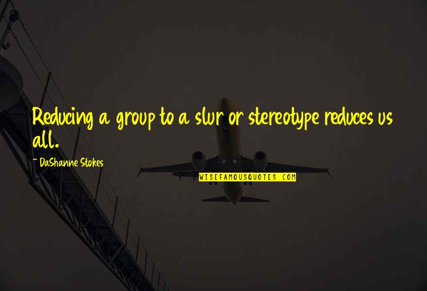 Prejudice And Discrimination Quotes By DaShanne Stokes: Reducing a group to a slur or stereotype