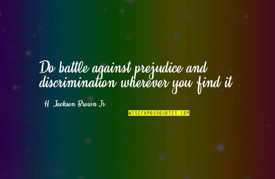 Prejudice And Discrimination Quotes By H. Jackson Brown Jr.: Do battle against prejudice and discrimination wherever you