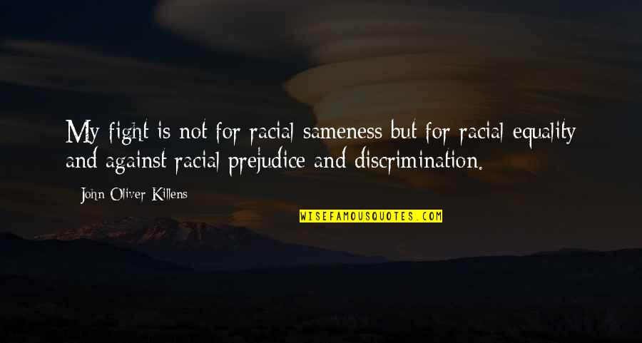 Prejudice And Discrimination Quotes By John Oliver Killens: My fight is not for racial sameness but