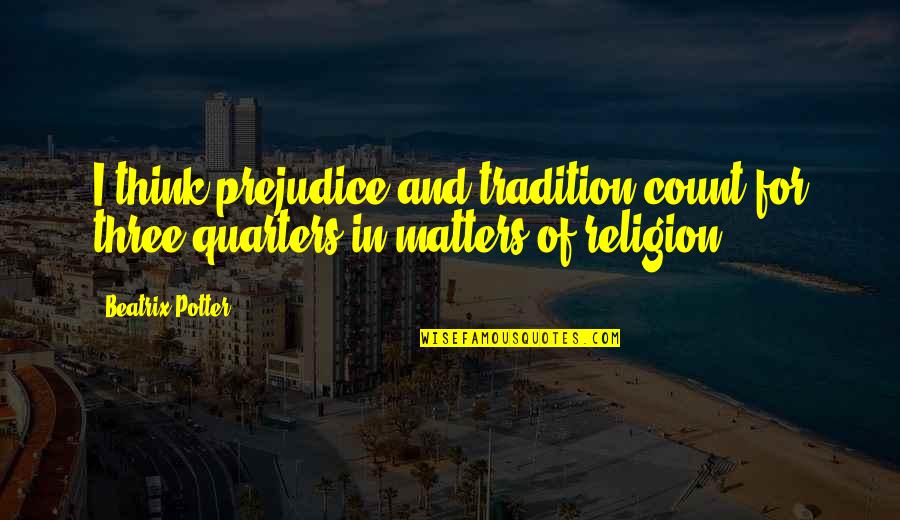 Prejudice In Religion Quotes By Beatrix Potter: I think prejudice and tradition count for three-quarters
