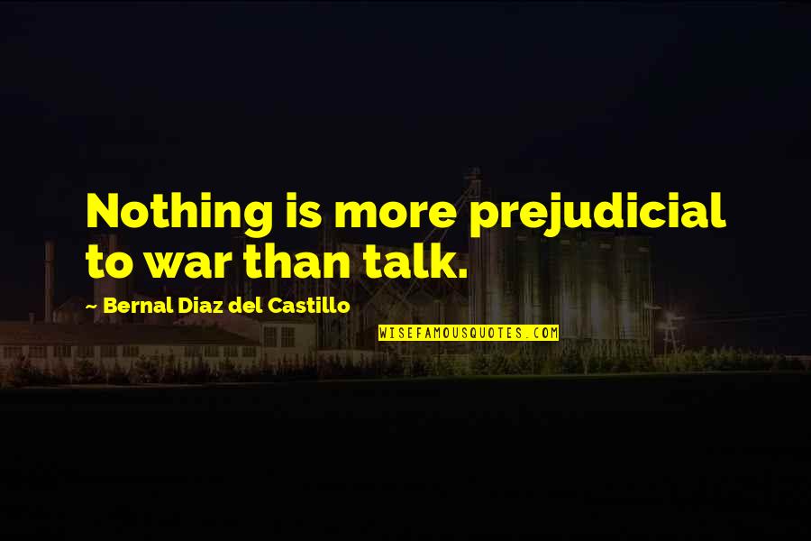 Prejudicial Quotes By Bernal Diaz Del Castillo: Nothing is more prejudicial to war than talk.